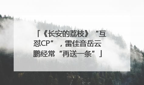 《长安的荔枝》“互怼CP”，雷佳音岳云鹏经常“再送一条”