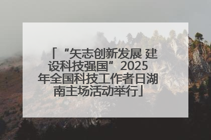 “矢志创新发展 建设科技强国”2025年全国科技工作者日湖南主场活动举行