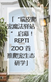 “瑞皮爬宠魔法驿站” 启幕！REPTIZOO 首推爬宠生态研学