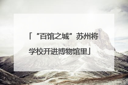 “百馆之城”苏州将学校开进博物馆里