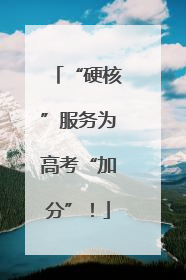 “硬核”服务为高考“加分”！