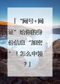 “网号+网证”给你的身份信息“加密”！怎么申领？