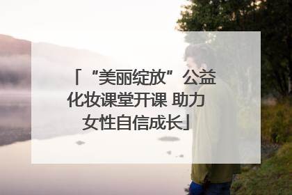 “美丽绽放”公益化妆课堂开课 助力女性自信成长