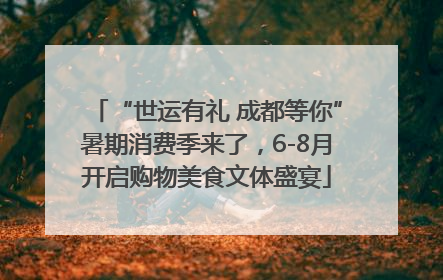“世运有礼 成都等你”暑期消费季来了，6-8月开启购物美食文体盛宴
