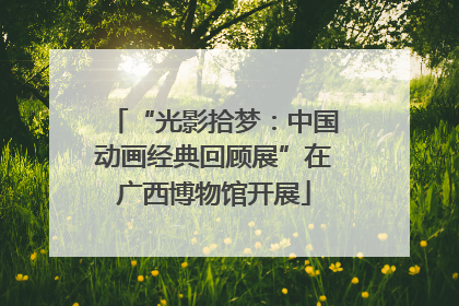 “光影拾梦：中国动画经典回顾展”在广西博物馆开展