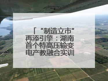 “制造立市”再添引擎：湖南首个特高压输变电产教融合实训基地在衡落户