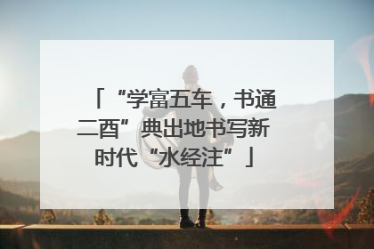 “学富五车，书通二酉”典出地书写新时代“水经注”