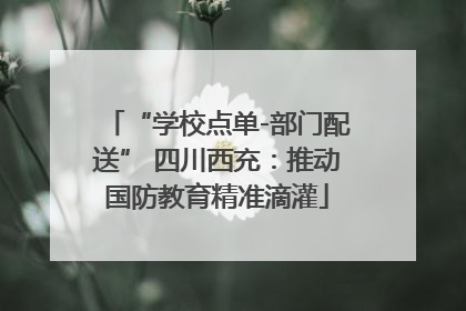 “学校点单-部门配送” 四川西充：推动国防教育精准滴灌