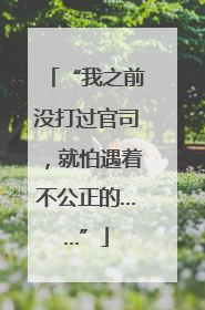 “我之前没打过官司，就怕遇着不公正的……”