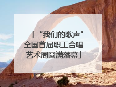 “我们的歌声”全国首届职工合唱艺术周圆满落幕