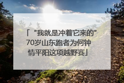 “我就是冲着它来的” 70岁山东跑者为何钟情平阳这项越野赛