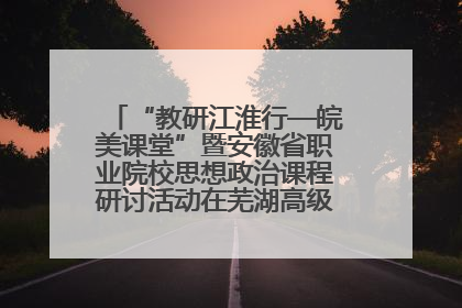 “教研江淮行—皖美课堂”暨安徽省职业院校思想政治课程研讨活动在芜湖高级职业技术学校举行