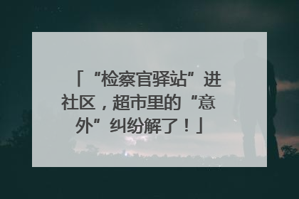 “检察官驿站”进社区，超市里的“意外”纠纷解了！