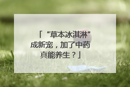 “草本冰淇淋”成新宠，加了中药真能养生？