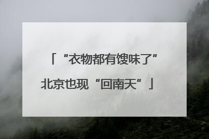“衣物都有馊味了”北京也现“回南天”