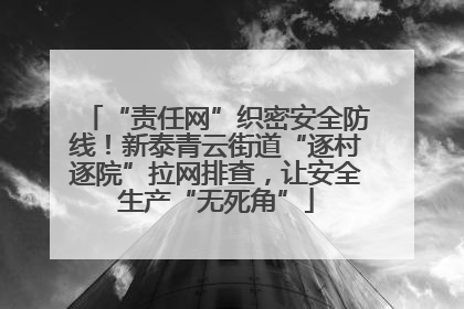 “责任网”织密安全防线！新泰青云街道“逐村逐院”拉网排查，让安全生产“无死角”