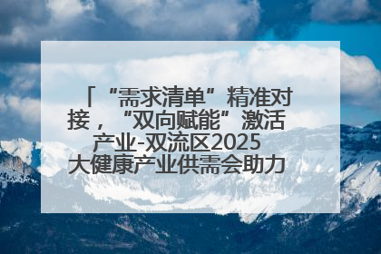 “需求清单”精准对接，“双向赋能”激活产业-双流区2025大健康产业供需会助力企业“满园”发展