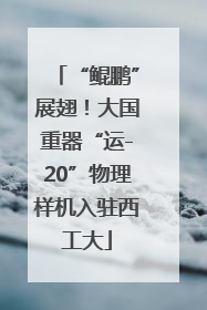 “鲲鹏”展翅！大国重器“运-20”物理样机入驻西工大