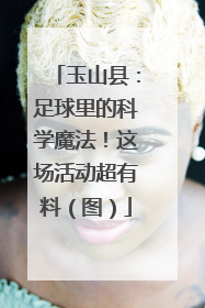 玉山县：足球里的科学魔法！这场活动超有料（图）