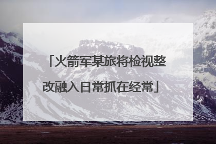 火箭军某旅将检视整改融入日常抓在经常