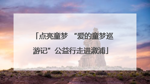 点亮童梦 “爱的童梦巡游记”公益行走进溆浦