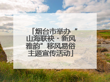 烟台市举办“山海联袂・新风雅韵”移风易俗主题宣传活动