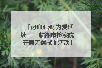热血汇聚 为爱延续——临湘市检察院开展无偿献血活动