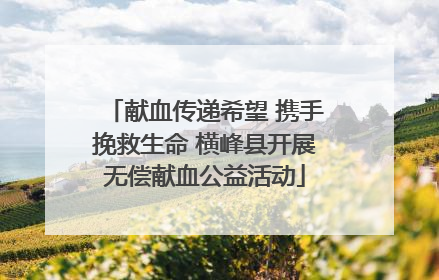 献血传递希望 携手挽救生命 横峰县开展无偿献血公益活动