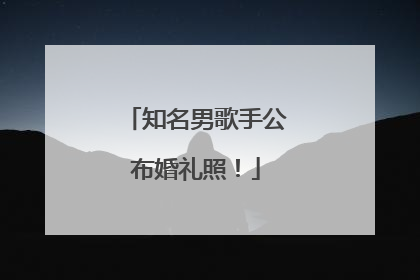 知名男歌手公布婚礼照！