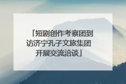 短剧创作考察团到访济宁孔子文旅集团开展交流洽谈