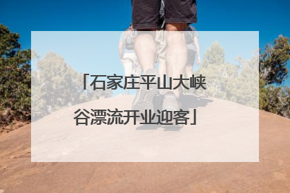 石家庄平山大峡谷漂流开业迎客