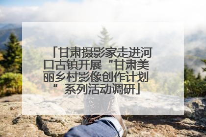 甘肃摄影家走进河口古镇开展“甘肃美丽乡村影像创作计划”系列活动调研