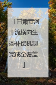 甘肃黄河干流横向生态补偿机制完成全覆盖