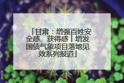 甘肃：增强百姓安全感、获得感丨增发国债气象项目落地见效系列报道