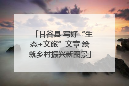 甘谷县 写好“生态+文旅”文章 绘就乡村振兴新图景
