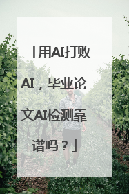 用AI打败AI，毕业论文AI检测靠谱吗？
