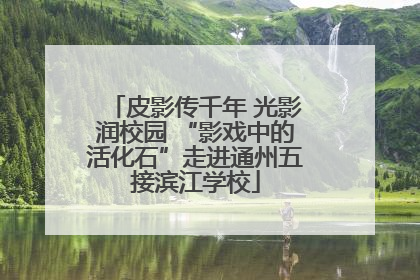 皮影传千年 光影润校园 “影戏中的活化石”走进通州五接滨江学校