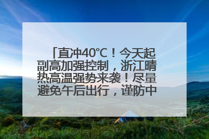 直冲40℃！今天起副高加强控制，浙江晴热高温强势来袭！尽量避免午后出行，谨防中暑、热射病……
