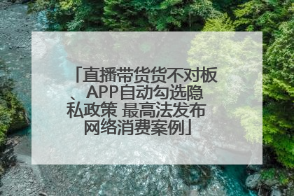 直播带货货不对板、APP自动勾选隐私政策 最高法发布网络消费案例