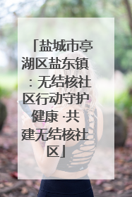 盐城市亭湖区盐东镇：无结核社区行动守护健康 ·共建无结核社区