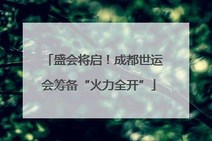 盛会将启!成都世运会筹备“火力全开”
