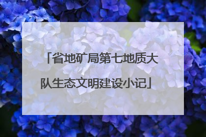 省地矿局第七地质大队生态文明建设小记