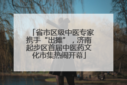 省市区级中医专家携手“出摊”，济南起步区首届中医药文化市集热闹开幕
