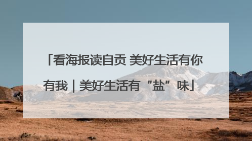 看海报读自贡 美好生活有你有我｜美好生活有“盐”味