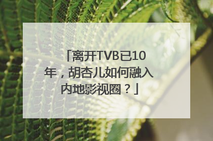 离开TVB已10年，胡杏儿如何融入内地影视圈？