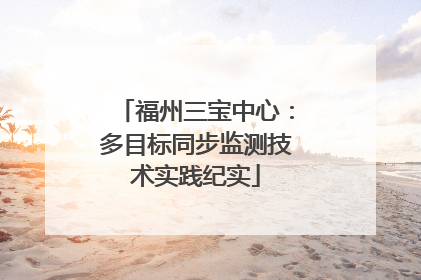 福州三宝中心：多目标同步监测技术实践纪实