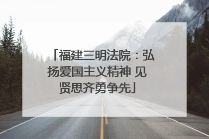 福建三明法院：弘扬爱国主义精神 见贤思齐勇争先