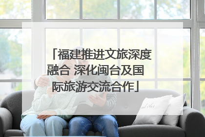 福建推进文旅深度融合 深化闽台及国际旅游交流合作