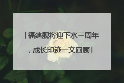 福建舰将迎下水三周年，成长印迹一文回顾