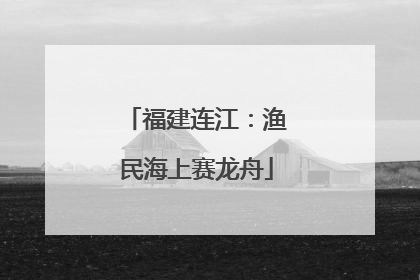 福建连江：渔民海上赛龙舟